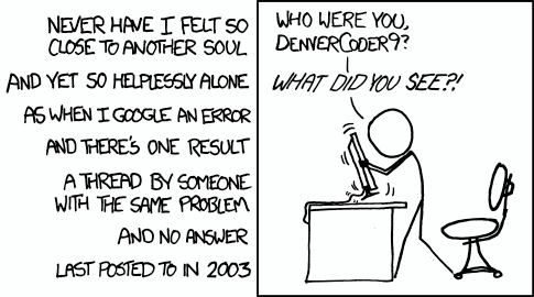 XKCD #979: “Never have I felt […] as when I google an error […] and there’s one result […] a thread […] last posted to in 2003”.